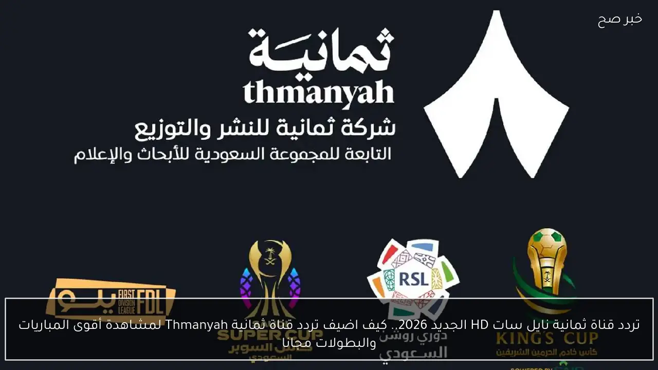 تردد قناة ثمانية نايل سات HD الجديد 2026.. كيف اضيف تردد قناة ثمانية Thmanyah لمشاهدة أقوى المباريات والبطولات مجانا