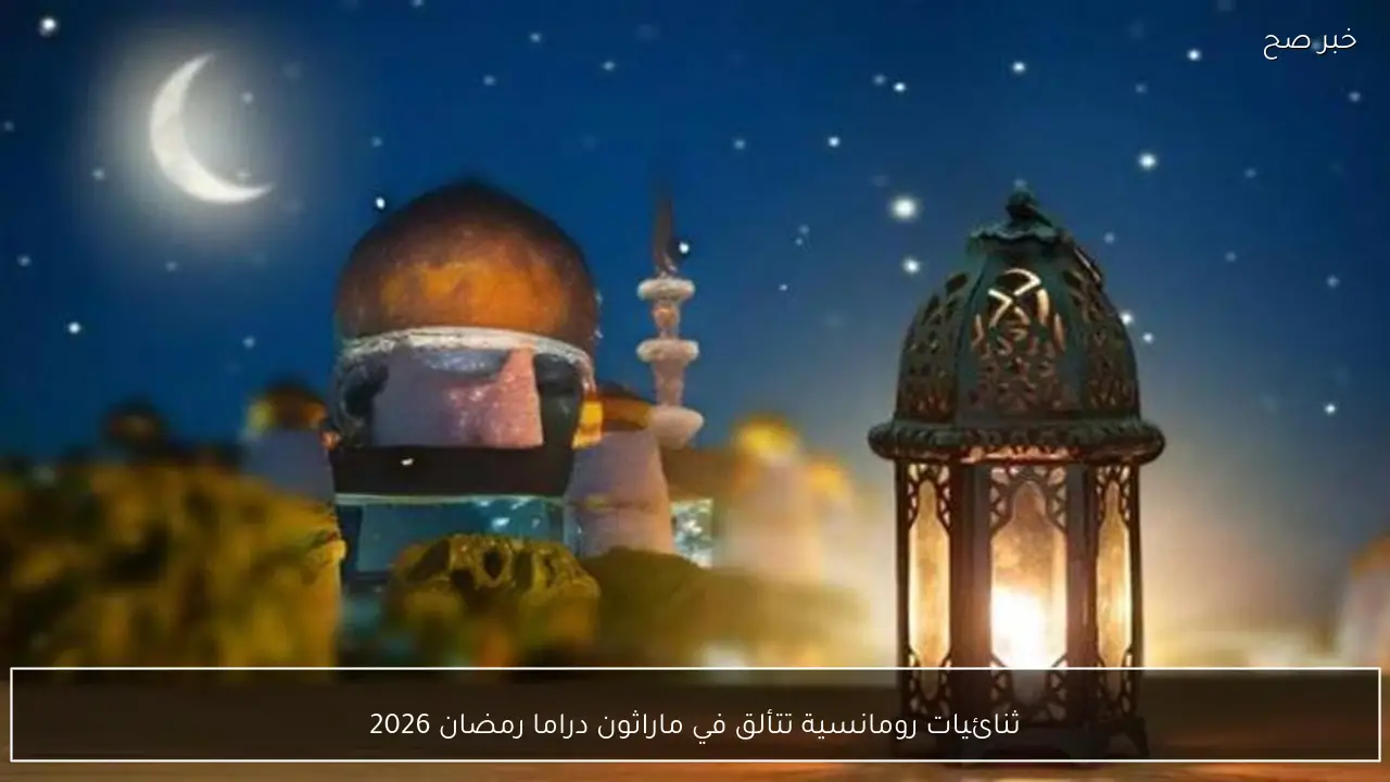 ثنائيات رومانسية تتألق في ماراثون دراما رمضان 2026
