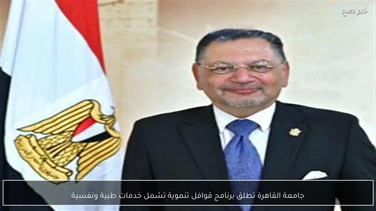 جامعة القاهرة تطلق برنامج قوافل تنموية تشمل خدمات طبية ونفسية