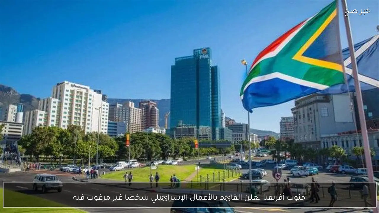 جنوب أفريقيا تعلن القائم بالأعمال الإسرائيلي شخصًا غير مرغوب فيه