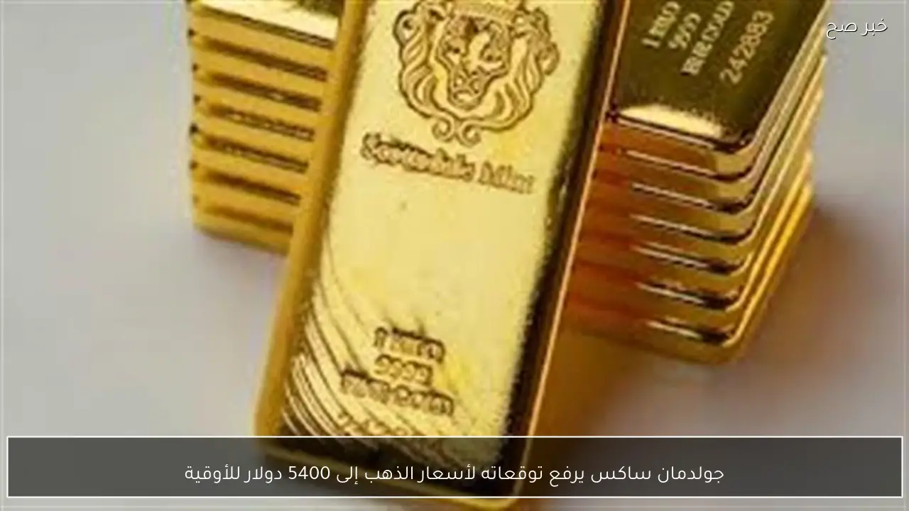 جولدمان ساكس يرفع توقعاته لأسعار الذهب إلى 5400 دولار للأوقية