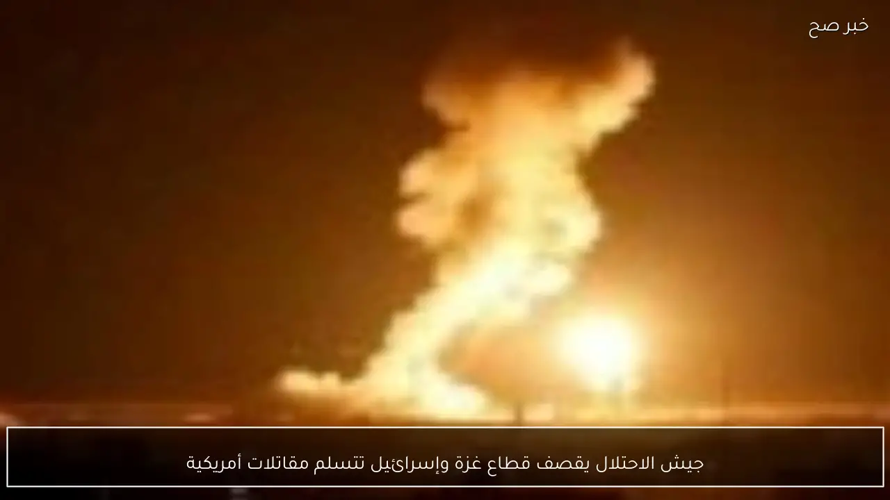 جيش الاحتلال يقصف قطاع غزة وإسرائيل تتسلم مقاتلات أمريكية