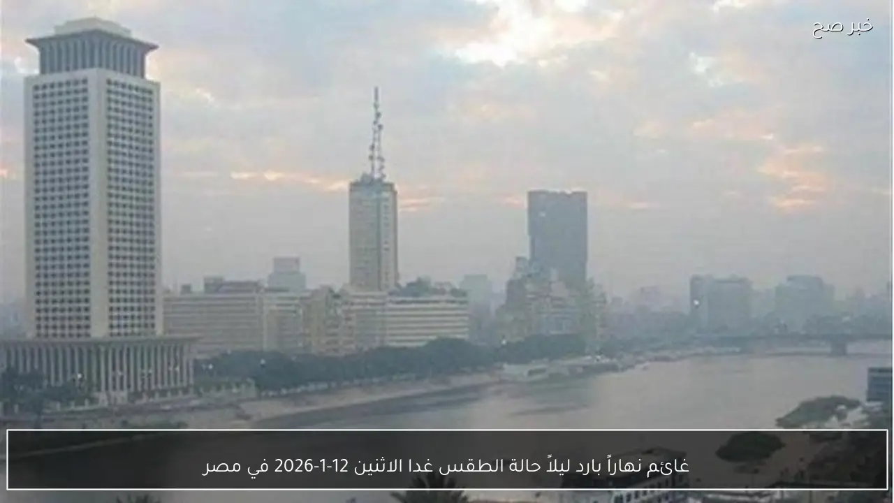 غائم نهاراً بارد ليلاً حالة الطقس غدا الاثنين 12-1-2026 في مصر