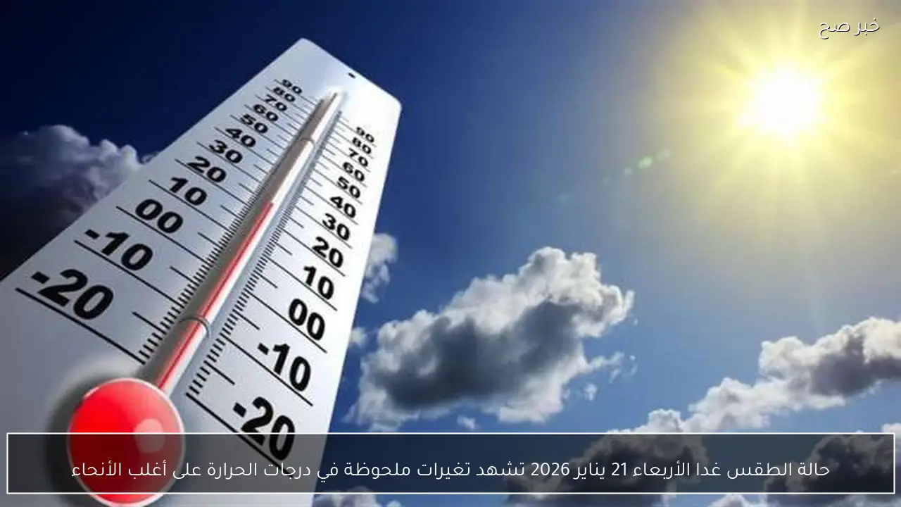 حالة الطقس غدا الأربعاء 21 يناير 2026 تشهد تغيرات ملحوظة في درجات الحرارة على أغلب الأنحاء