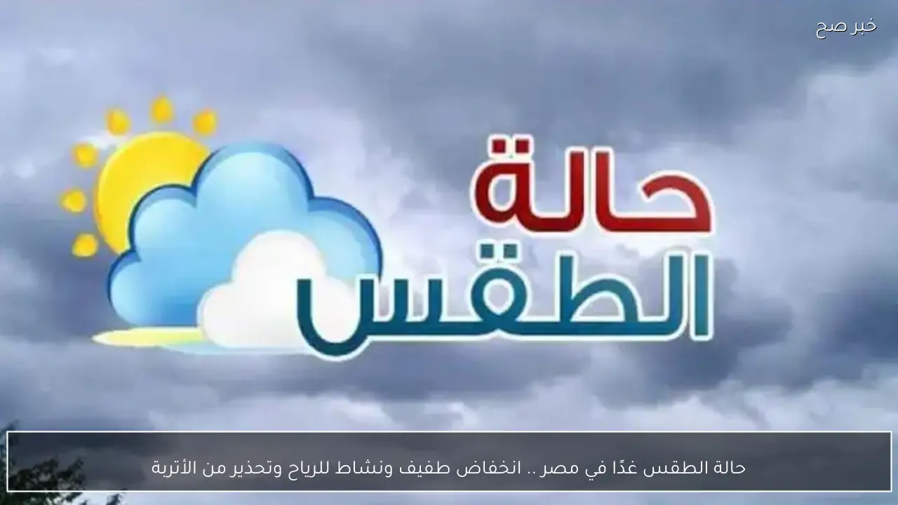 حالة الطقس غدًا في مصر .. انخفاض طفيف ونشاط للرياح وتحذير من الأتربة