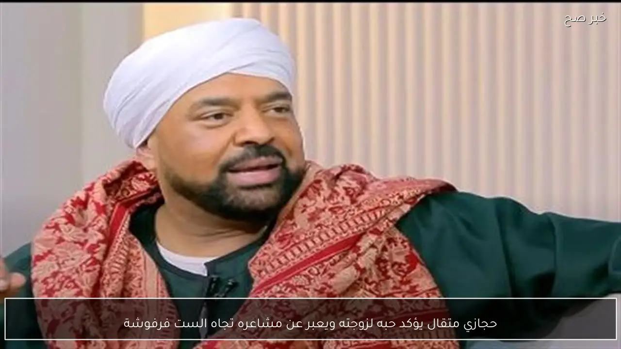 حجازي متقال يؤكد حبه لزوجته ويعبر عن مشاعره تجاه الست فرفوشة