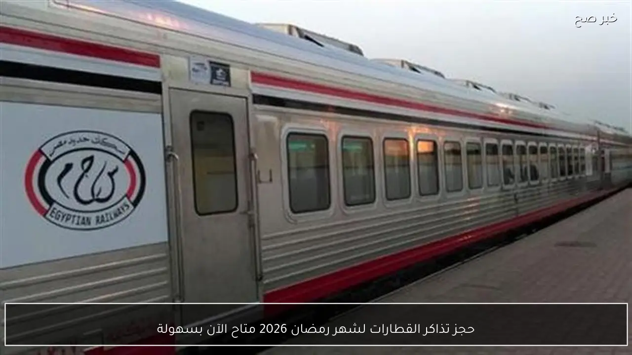 حجز تذاكر القطارات لشهر رمضان 2026 متاح الآن بسهولة