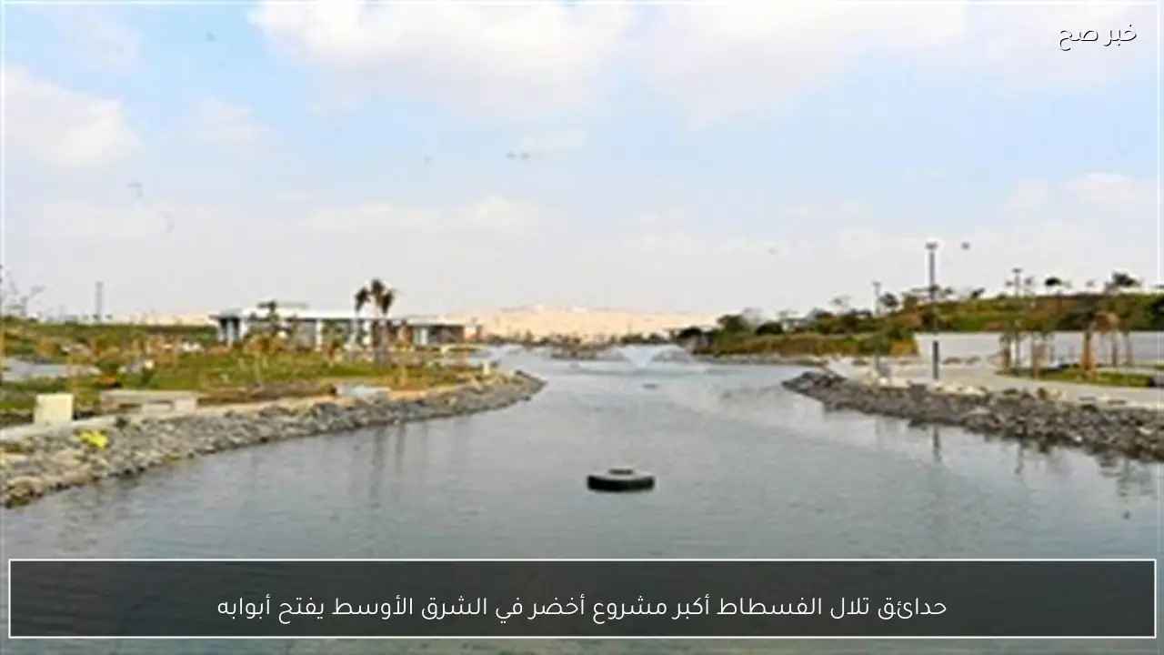 حدائق تلال الفسطاط أكبر مشروع أخضر في الشرق الأوسط يفتح أبوابه