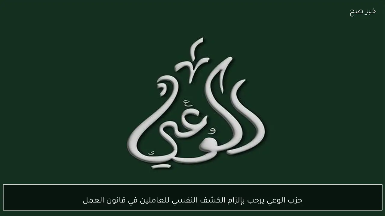 حزب الوعي يرحب بإلزام الكشف النفسي للعاملين في قانون العمل