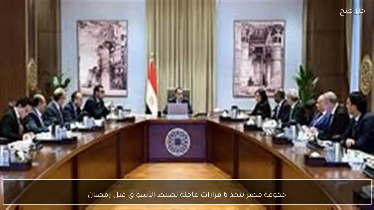 حكومة مصر تتخذ 6 قرارات عاجلة لضبط الأسواق قبل رمضان