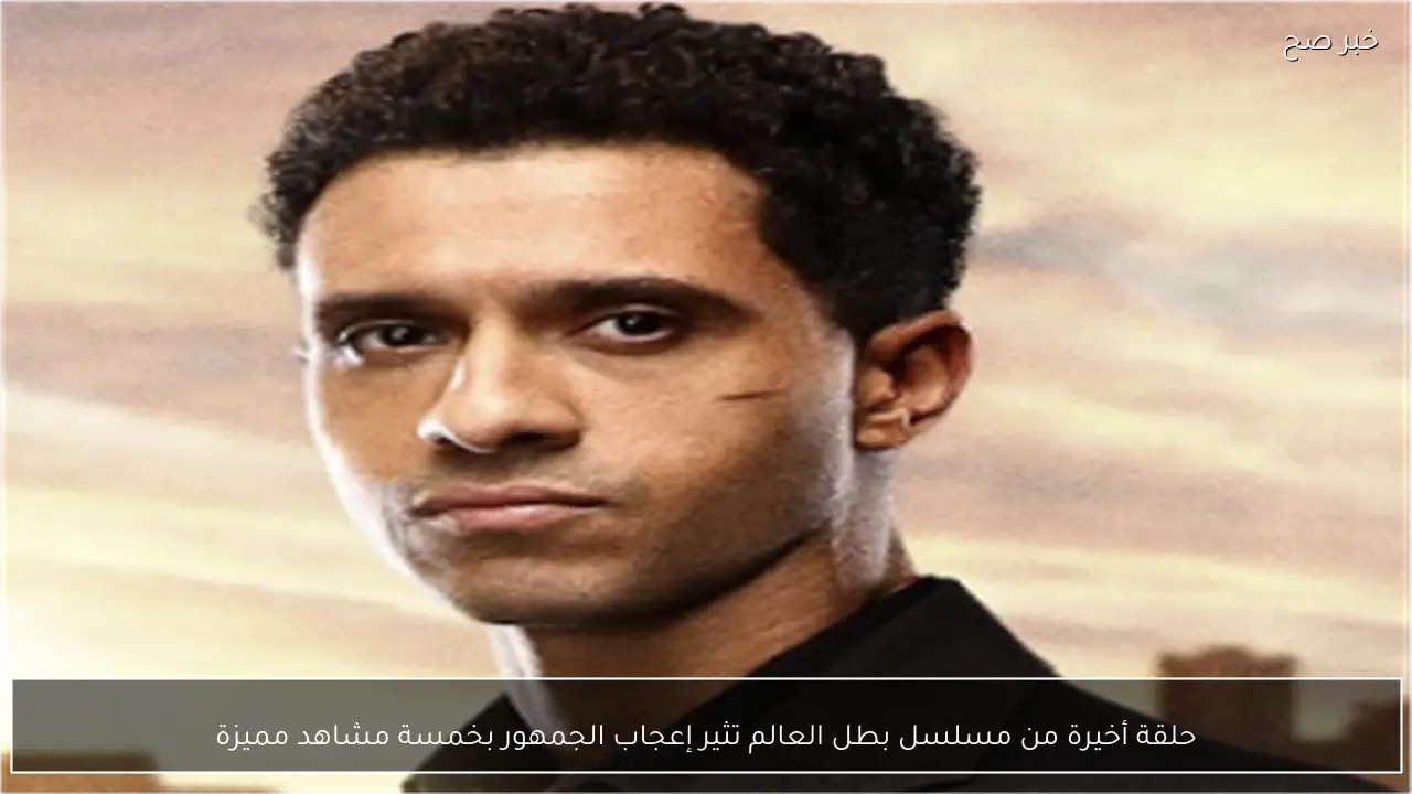 حلقة أخيرة من مسلسل بطل العالم تثير إعجاب الجمهور بخمسة مشاهد مميزة