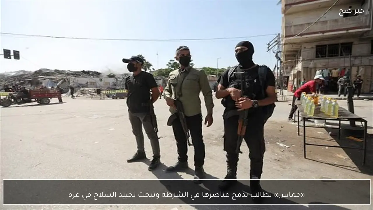 «حماس» تطالب بدمج عناصرها في الشرطة وتبحث تحييد السلاح في غزة