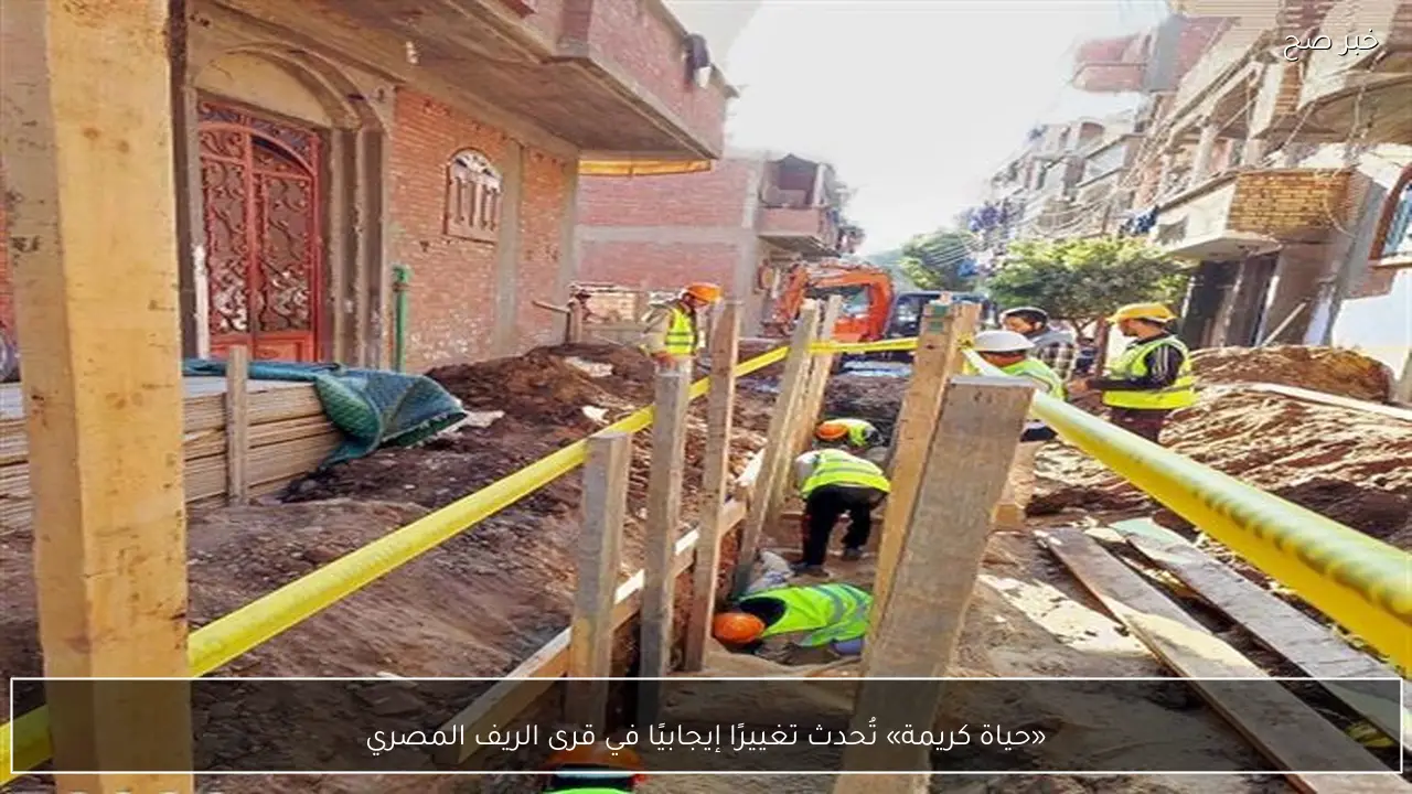 «حياة كريمة» تُحدث تغييرًا إيجابيًا في قرى الريف المصري