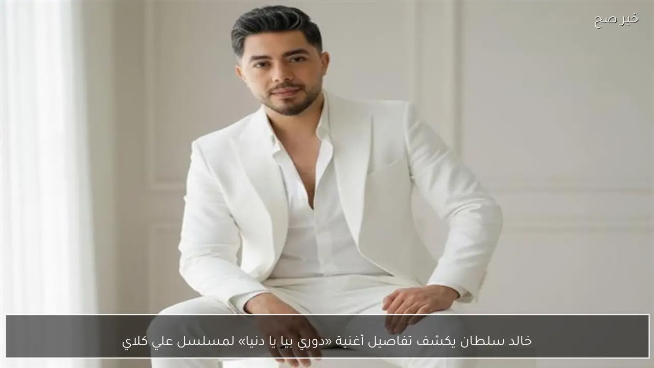 خالد سلطان يكشف تفاصيل أغنية «دوري بيا يا دنيا» لمسلسل علي كلاي