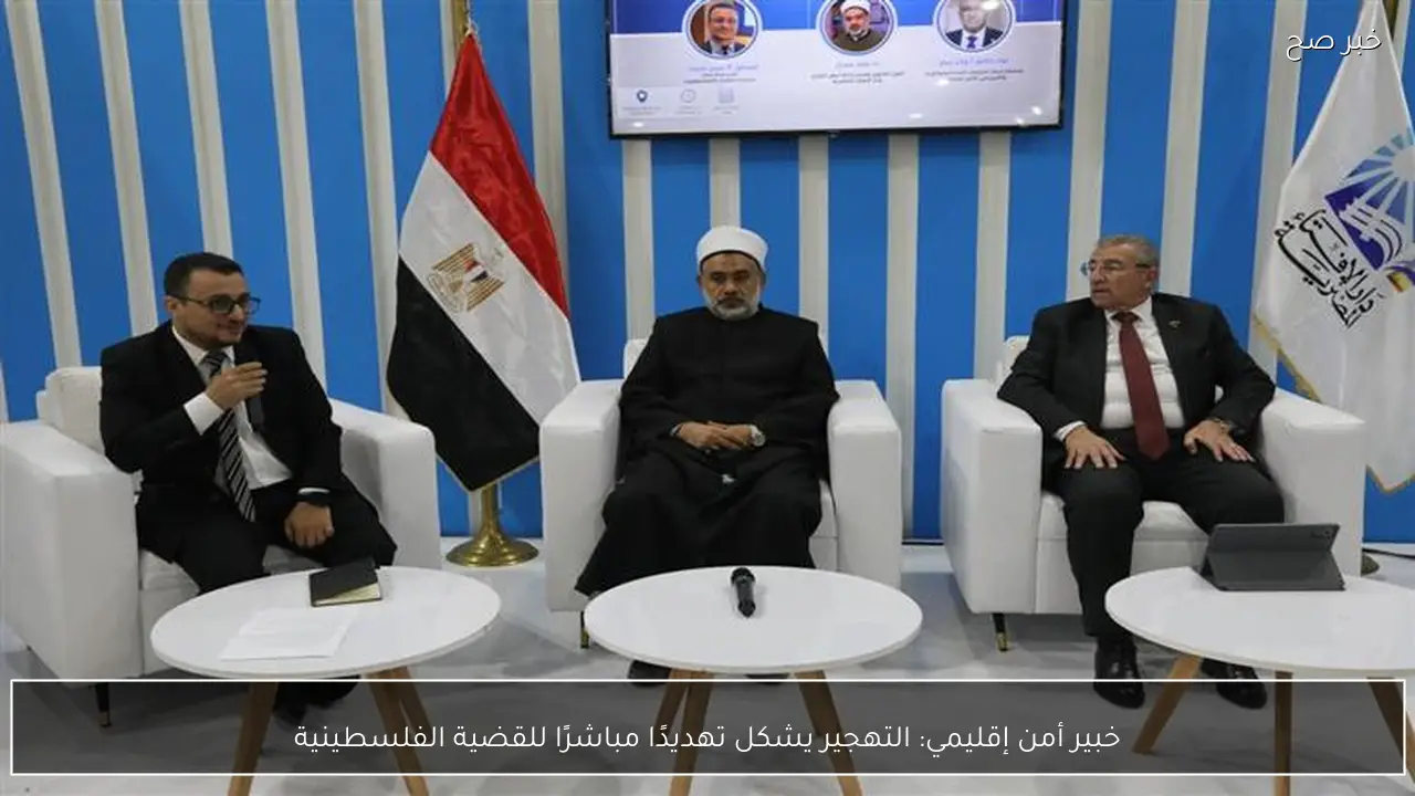 خبير أمن إقليمي: التهجير يشكل تهديدًا مباشرًا للقضية الفلسطينية