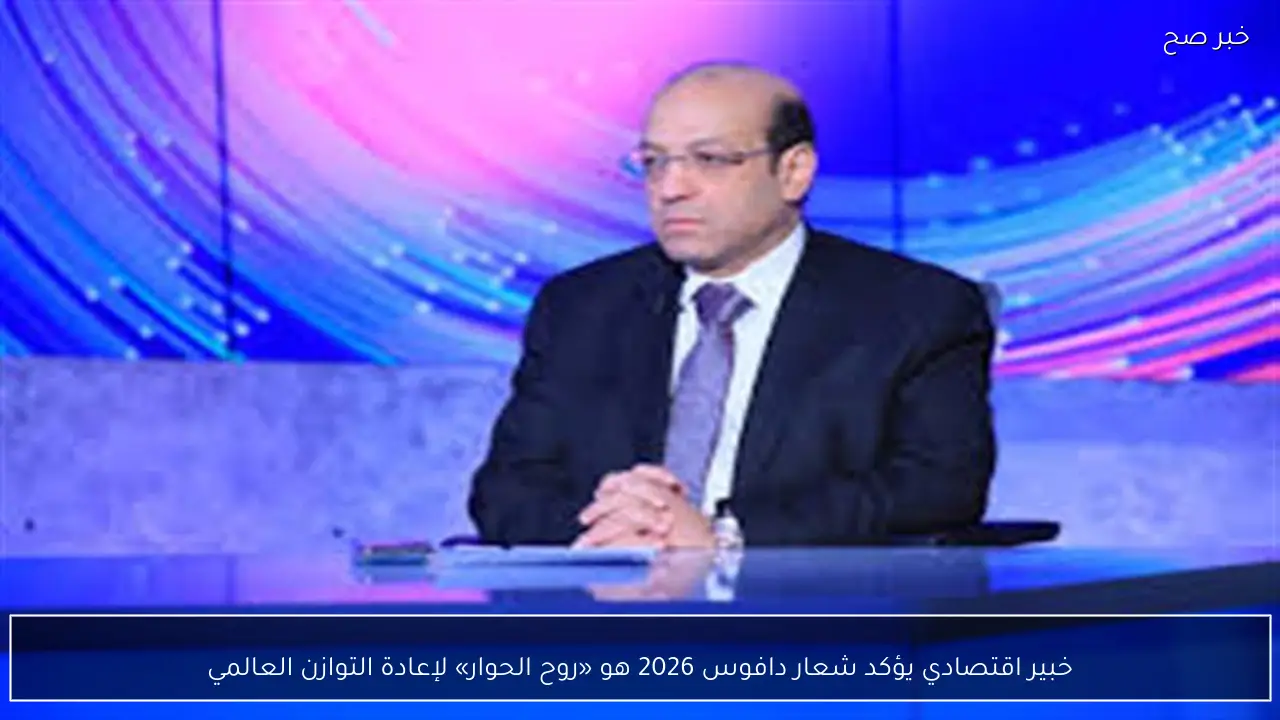 خبير اقتصادي يؤكد شعار دافوس 2026 هو «روح الحوار» لإعادة التوازن العالمي