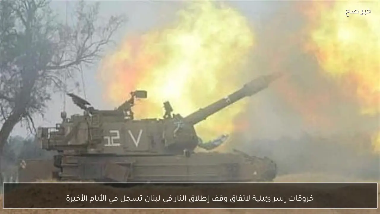 خروقات إسرائيلية لاتفاق وقف إطلاق النار في لبنان تسجل في الأيام الأخيرة