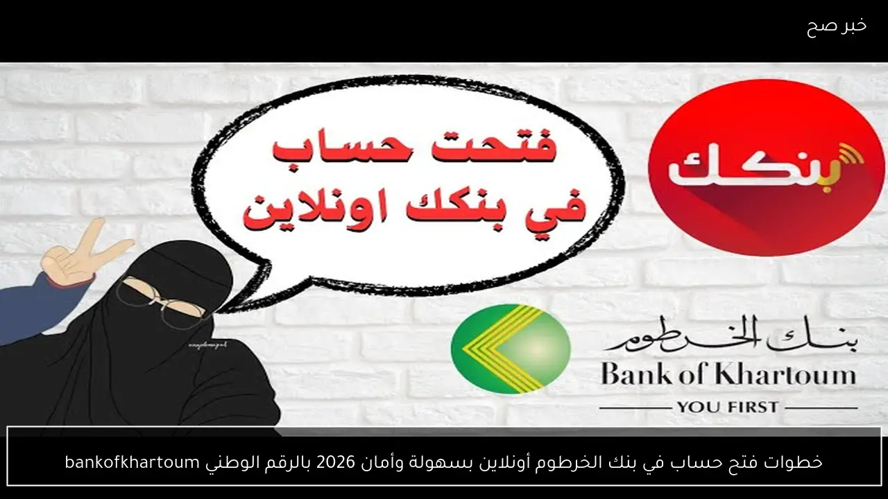 خطوات فتح حساب في بنك الخرطوم أونلاين بسهولة وأمان 2026 بالرقم الوطني bankofkhartoum