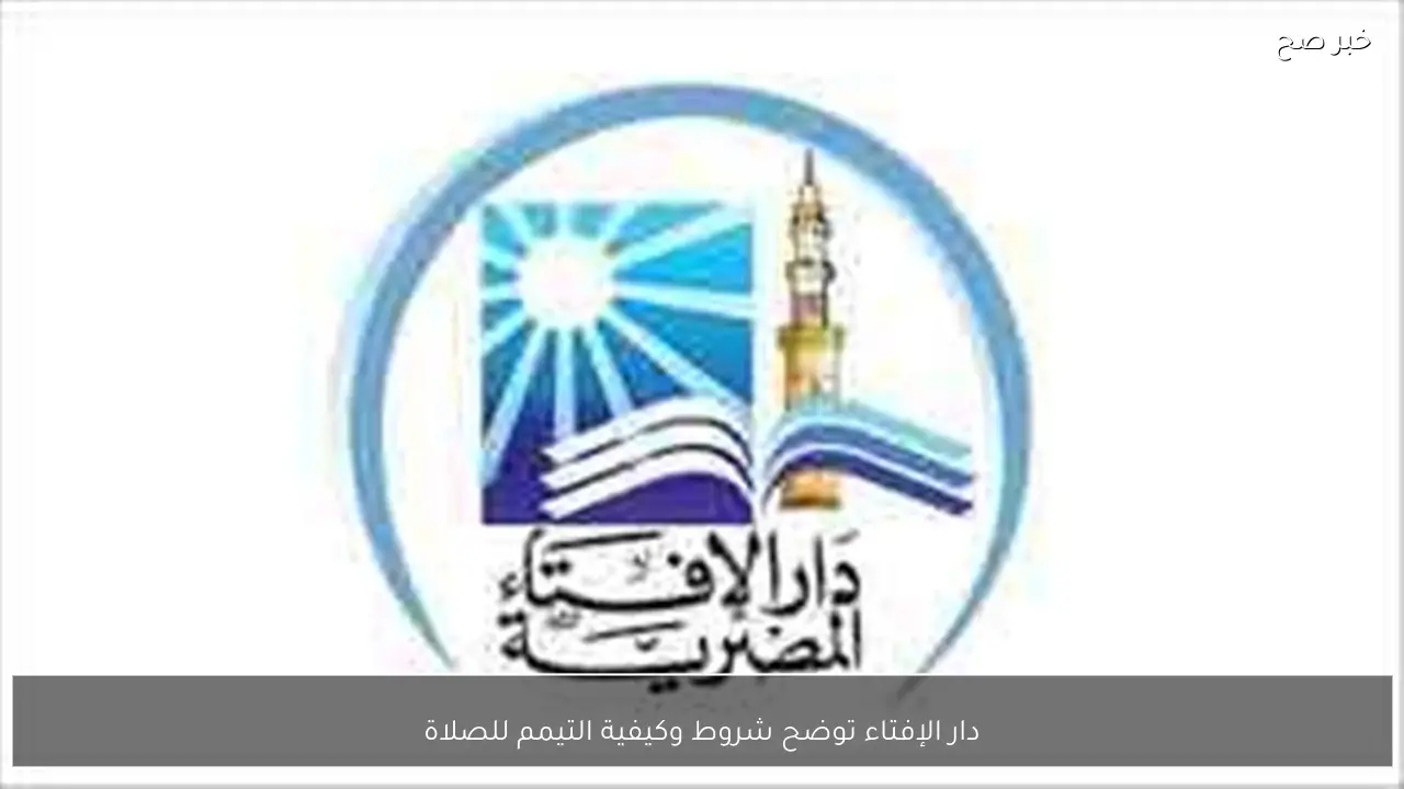 دار الإفتاء توضح شروط وكيفية التيمم للصلاة