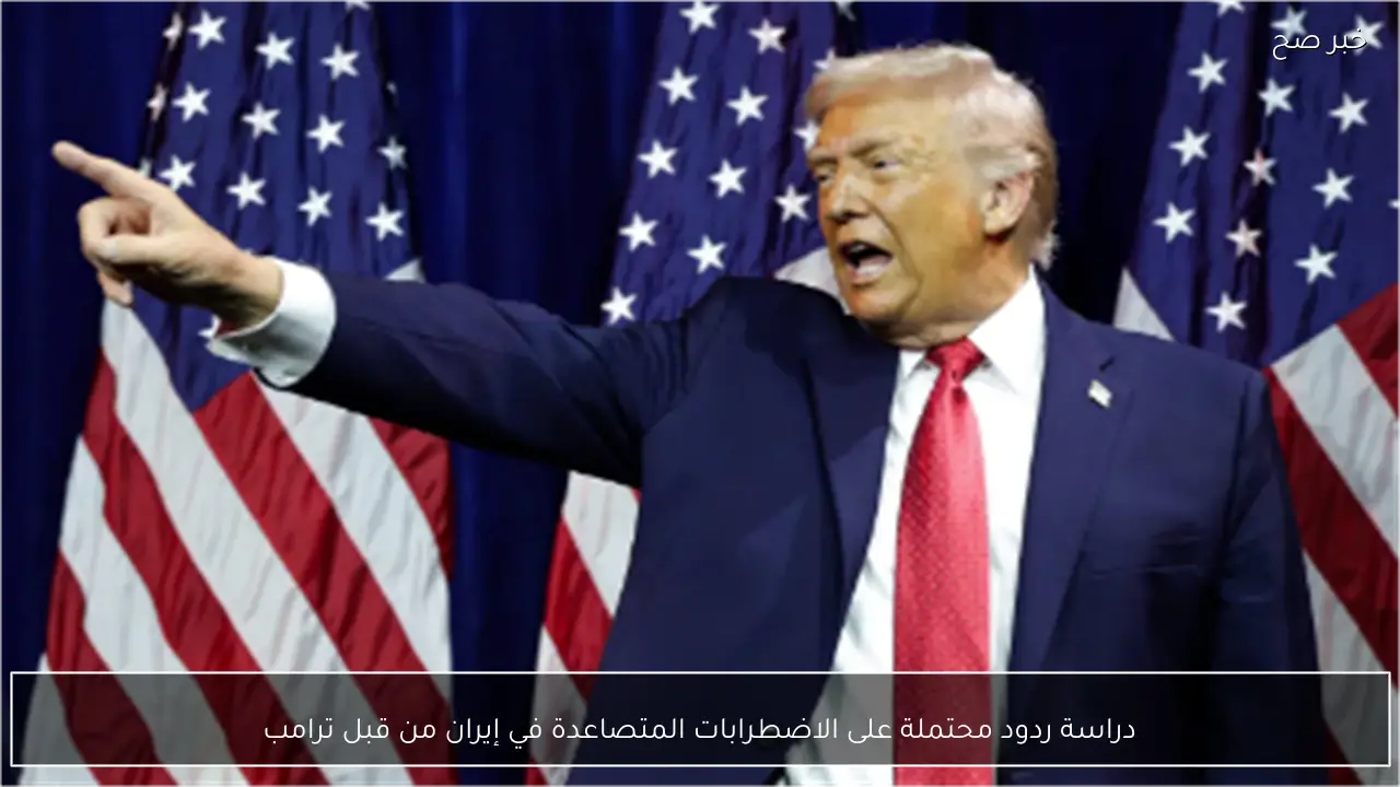 دراسة ردود محتملة على الاضطرابات المتصاعدة في إيران من قبل ترامب