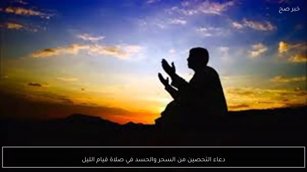 دعاء التحصين من السحر والحسد في صلاة قيام الليل