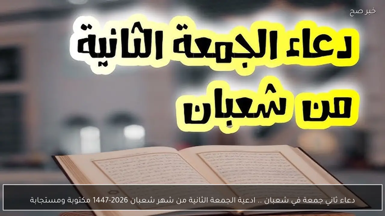 دعاء ثاني جمعة في شعبان .. ادعية الجمعة الثانية من شهر شعبان 2026-1447 مكتوبة ومستجابة