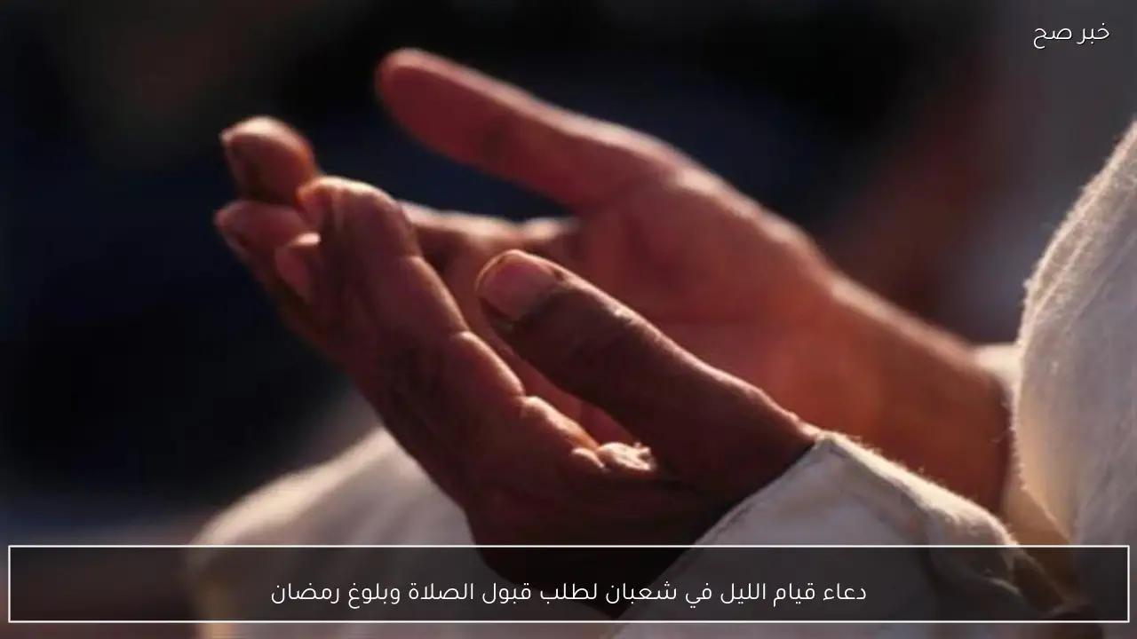 دعاء قيام الليل في شعبان لطلب قبول الصلاة وبلوغ رمضان