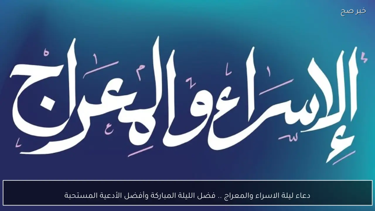 دعاء ليلة الاسراء والمعراج .. فضل الليلة المباركة وأفضل الأدعية المستحبة