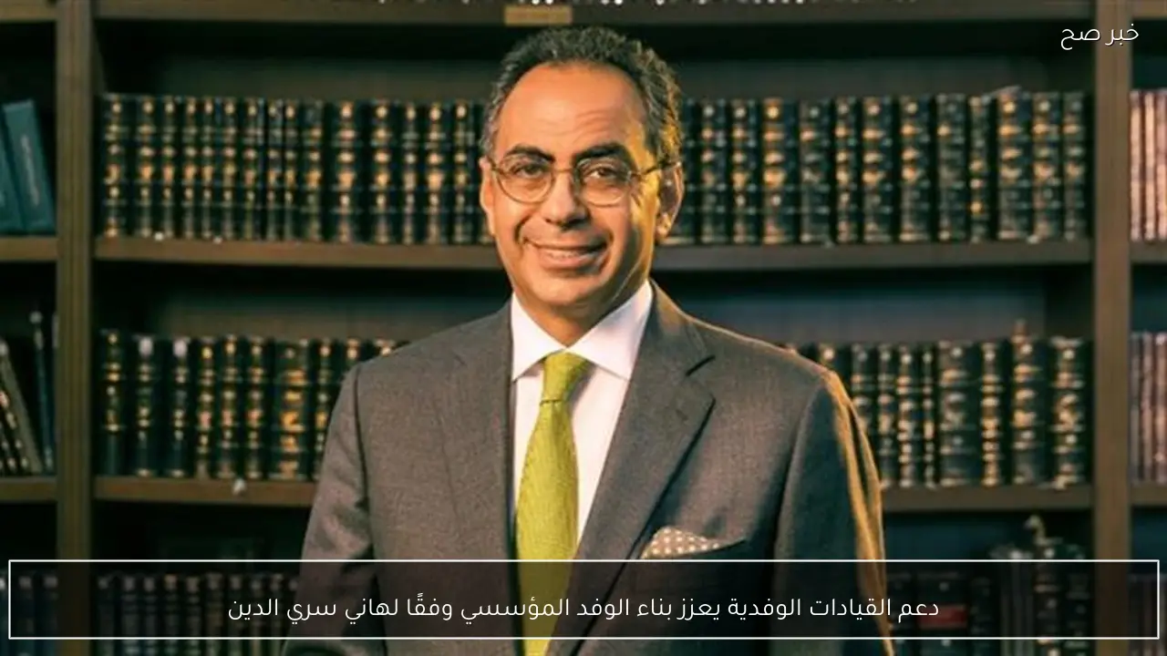 دعم القيادات الوفدية يعزز بناء الوفد المؤسسي وفقًا لهاني سري الدين