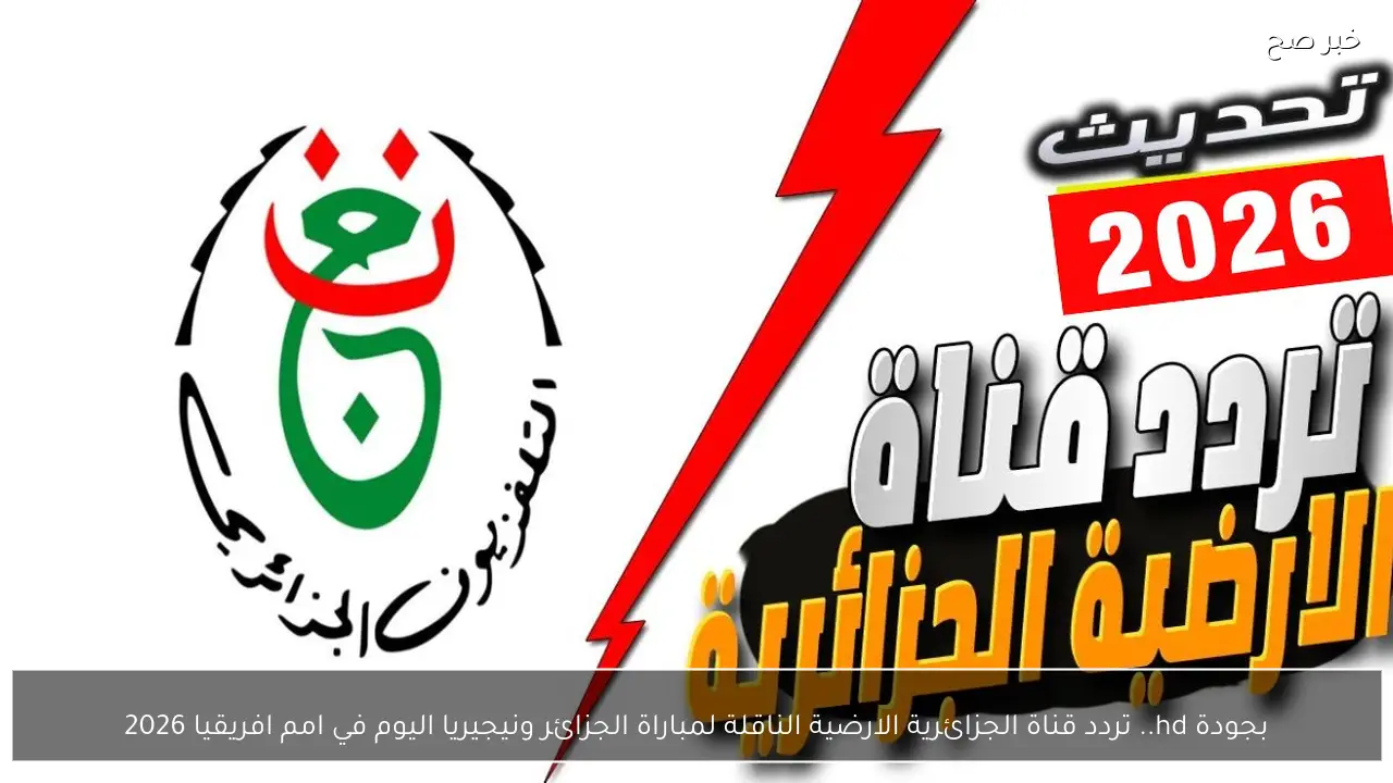 بجودة hd.. تردد قناة الجزائرية الارضية الناقلة لمباراة الجزائر ونيجيريا اليوم في امم افريقيا 2026