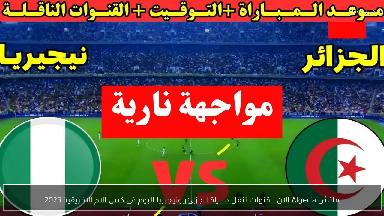 ماتش Algeria الان.. قنوات تنقل مباراة الجزائر ونيجيريا اليوم في كأس الامم الافريقية 2025