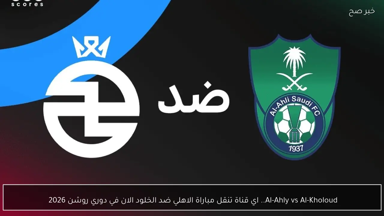 Al-Ahly vs Al-Kholoud.. اي قناة تنقل مباراة الاهلي ضد الخلود الان في دوري روشن 2026 