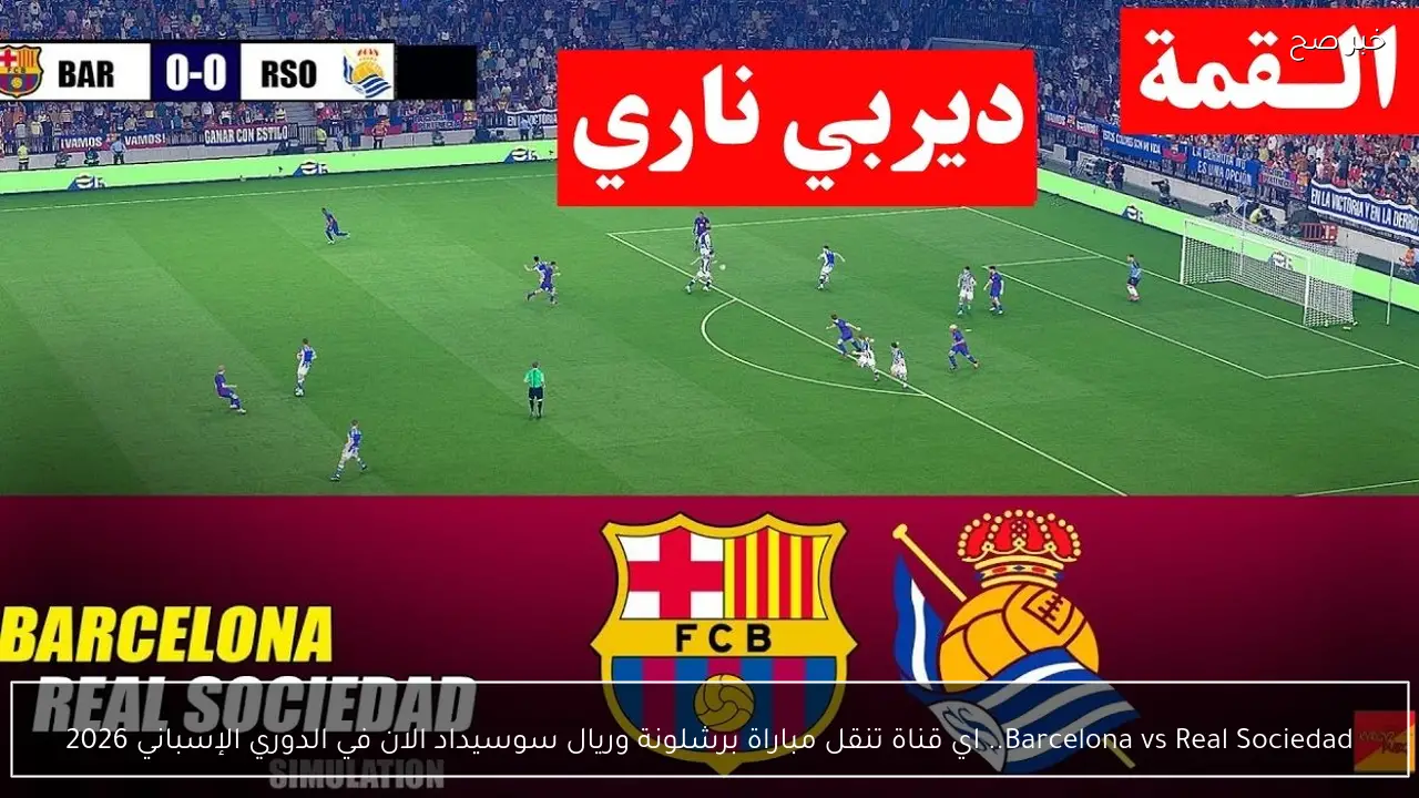Barcelona vs Real Sociedad.. اي قناة تنقل مباراة برشلونة وريال سوسيداد الان في الدوري الإسباني 2026