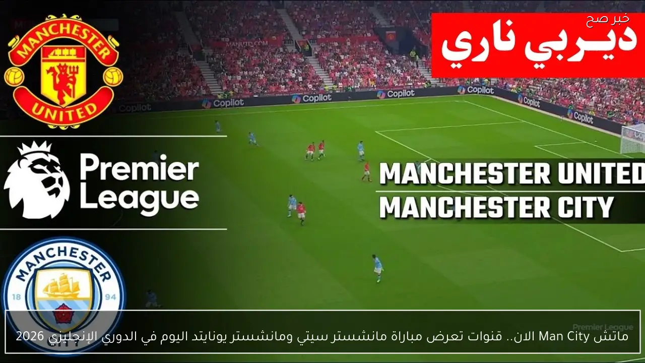 ماتش Man City الان.. قنوات تعرض مباراة مانشستر سيتي ومانشستر يونايتد اليوم في الدوري الإنجليزي 2026