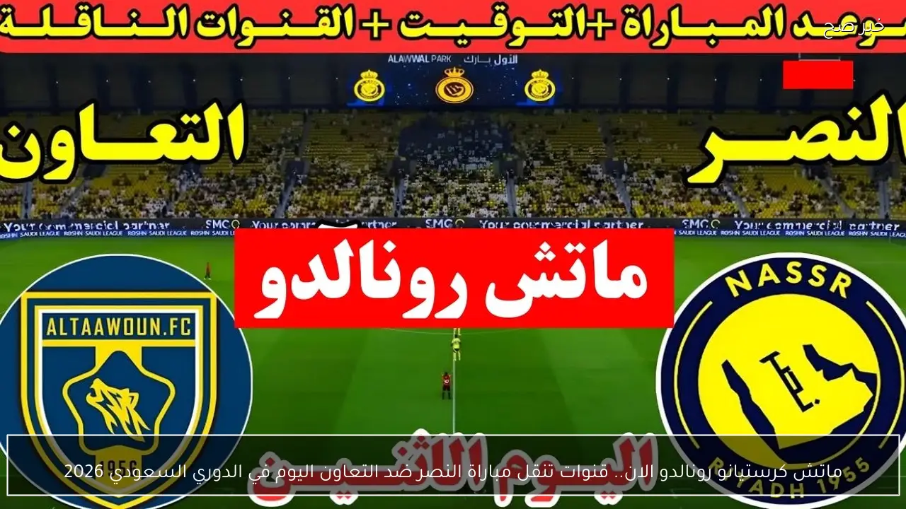 ماتش كرستيانو رونالدو الان.. قنوات تنقل مباراة النصر ضد التعاون اليوم في الدوري السعودي 2026
