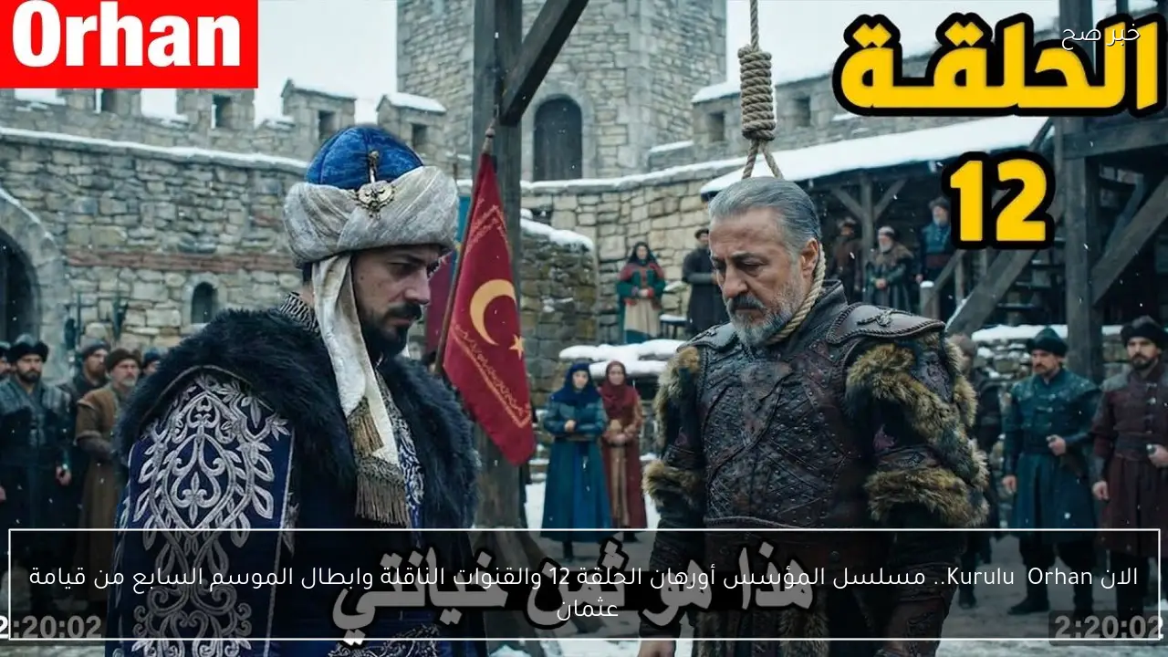 الان Kuruluş Orhan.. مسلسل المؤسس أورهان الحلقة 12 والقنوات الناقلة وابطال الموسم السابع من قيامة عثمان 