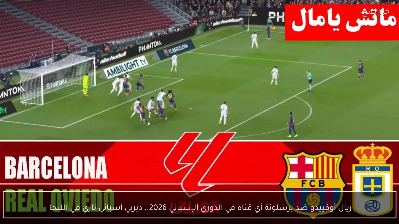 ريال أوفييدو ضد برشلونة أي قناة في الدوري الإسباني 2026.. ديربي اسباني ناري في الليجا 
