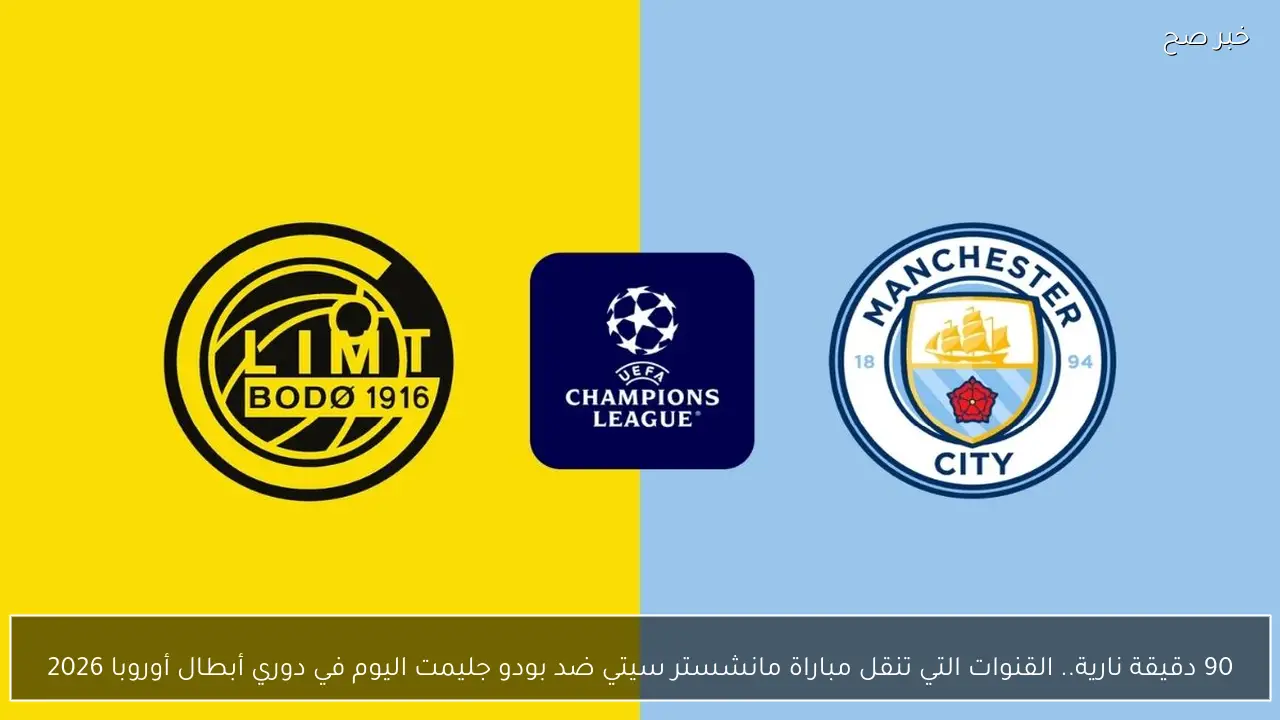 90 دقيقة نارية.. القنوات التي تنقل مباراة مانشستر سيتي ضد بودو جليمت اليوم في دوري أبطال أوروبا 2026