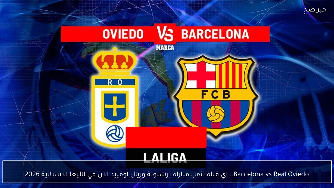 Barcelona vs Real Oviedo.. اي قناة تنقل مباراة برشلونة وريال اوفييد الان في الليغا الاسبانية 2026