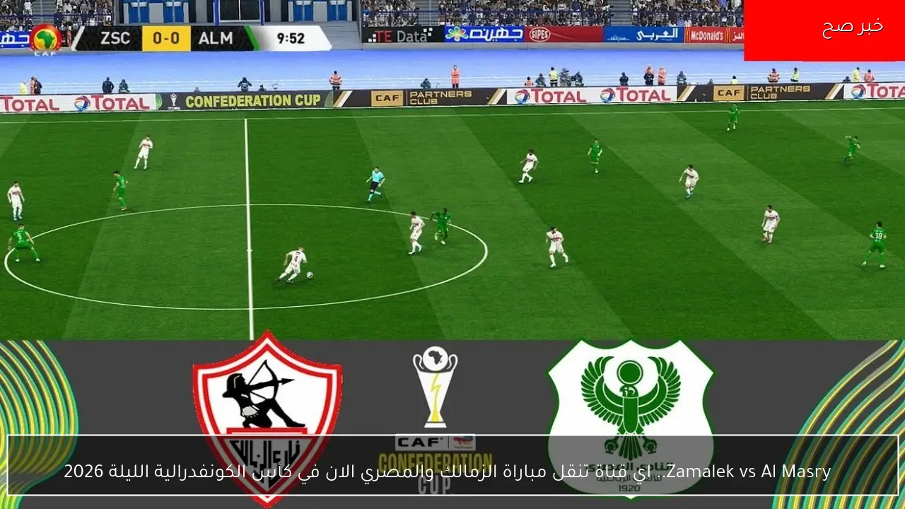   Zamalek vs Al Masry.. اي قناة تنقل مباراة الزمالك والمصري الان في كأس الكونفدرالية الليلة 2026