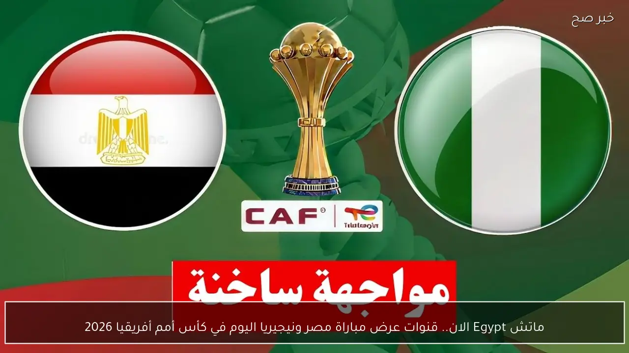ماتش Egypt الان.. قنوات تعرض مباراة مصر ونيجيريا اليوم في كأس أمم أفريقيا 2026