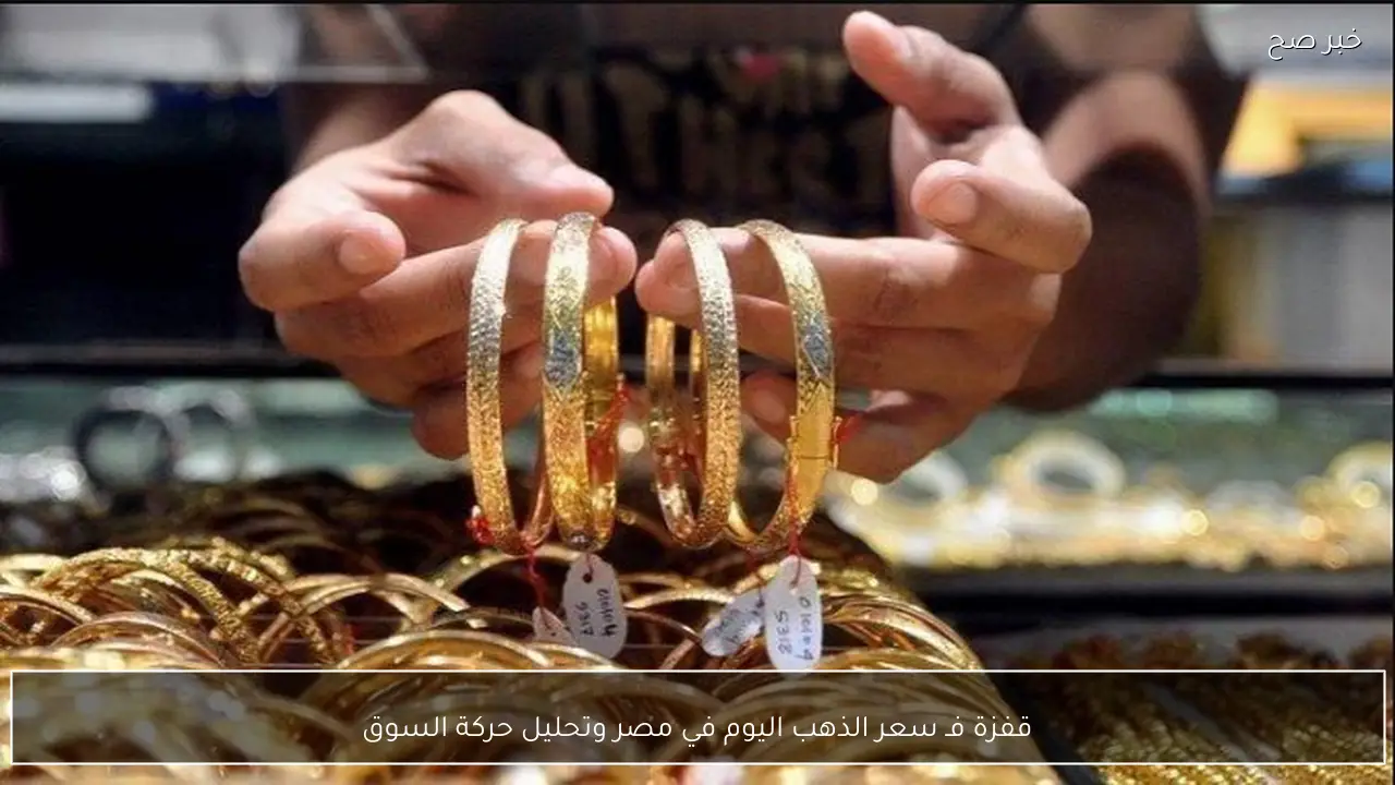قفزة فـ سعر الذهب اليوم في مصر وتحليل حركة السوق