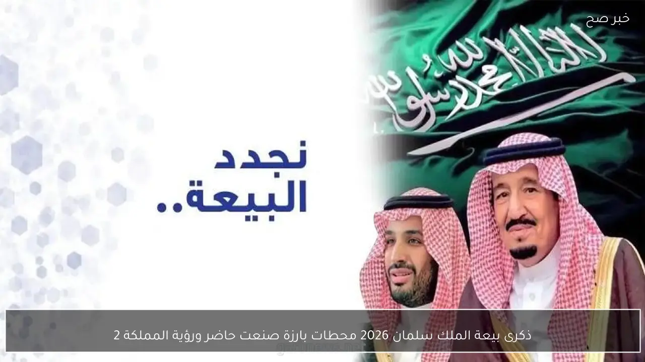 ذكرى بيعة الملك سلمان 2026  الــ 11حادية عشر محطات بارزة صنعت حاضر ورؤية المملكة 2030