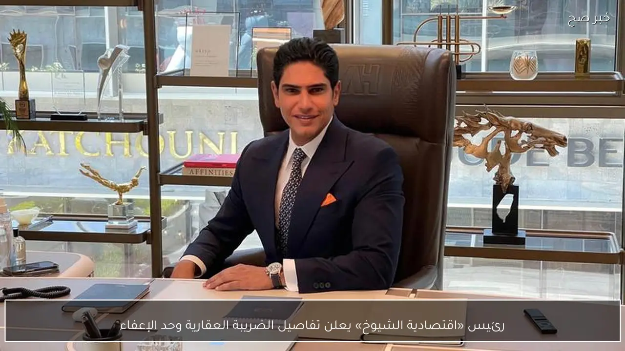 رئيس «اقتصادية الشيوخ» يعلن تفاصيل الضريبة العقارية وحد الإعفاء