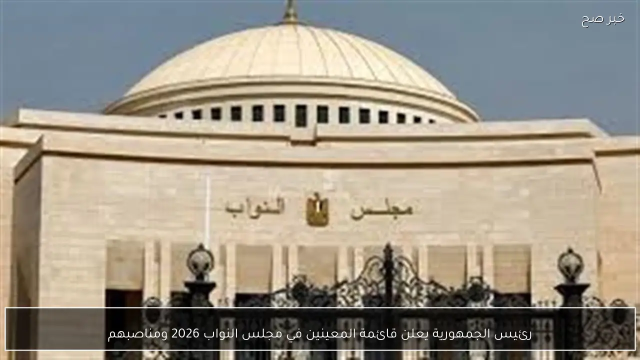 رئيس الجمهورية يعلن قائمة المعينين في مجلس النواب 2026 ومناصبهم