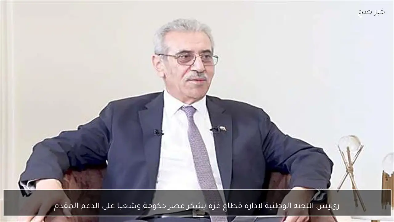 رئيس اللجنة الوطنية لإدارة قطاع غزة يشكر مصر حكومة وشعبا على الدعم المقدم