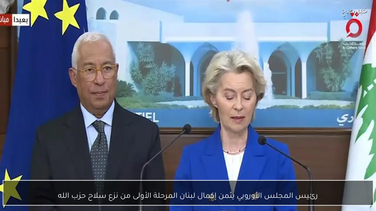 رئيس المجلس الأوروبي يثمن إكمال لبنان المرحلة الأولى من نزع سلاح حزب الله