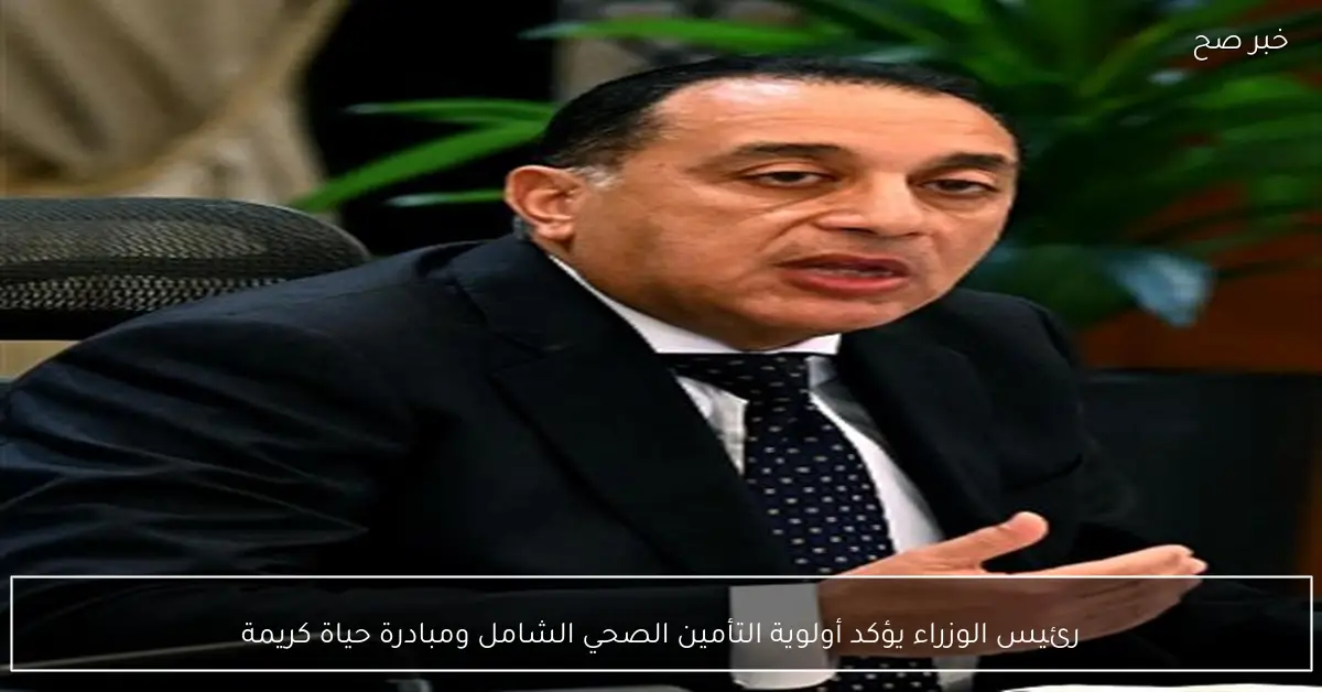 رئيس الوزراء يؤكد أولوية التأمين الصحي الشامل ومبادرة حياة كريمة