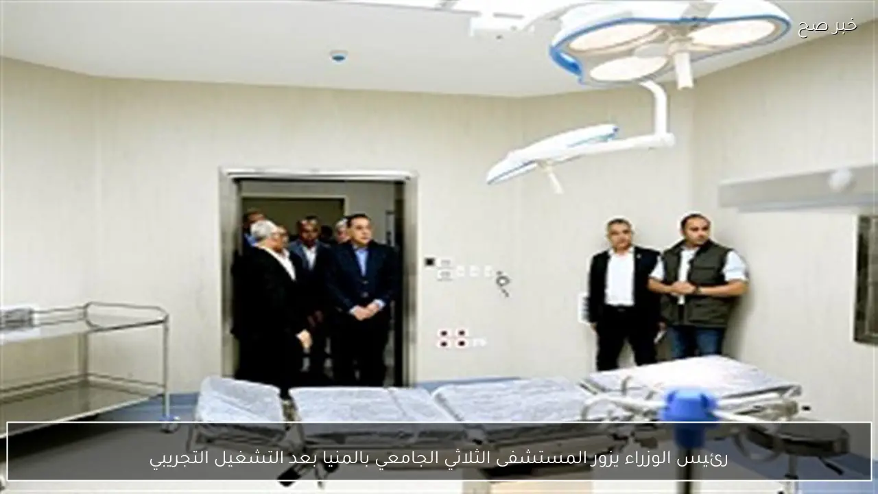 رئيس الوزراء يزور المستشفى الثلاثي الجامعي بالمنيا بعد التشغيل التجريبي