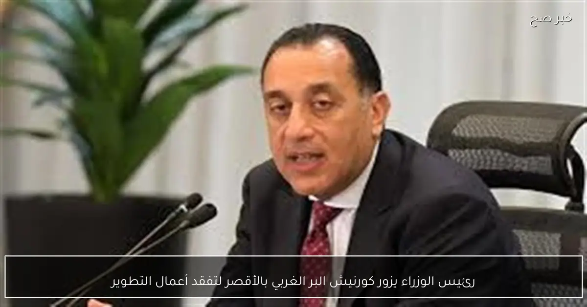 رئيس الوزراء يزور كورنيش البر الغربي بالأقصر لتفقد أعمال التطوير